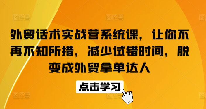 外贸话术实战营系统课，让你不再不知所措，减少试错时间，脱变成外贸拿单达人-飓风网创资源站