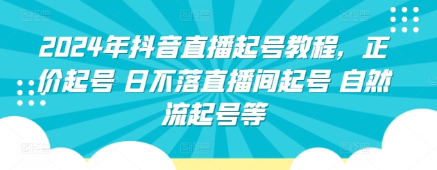 2024年抖音直播起号教程，正价起号 日不落直播间起号 自然流起号等-飓风网创资源站