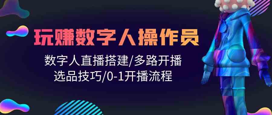 （10062期）人人都能玩赚数字人操作员 数字人直播搭建/多路开播/选品技巧/0-1开播流程-飓风网创资源站