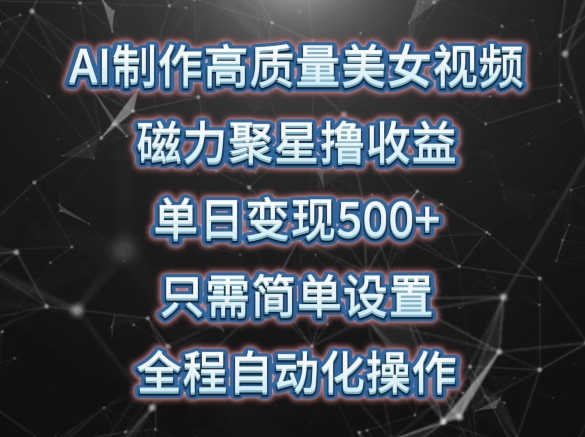 AI制作高质量美女视频，磁力聚星撸收益，单日变现500+，只需简单设置，全程自动化操作-飓风网创资源站