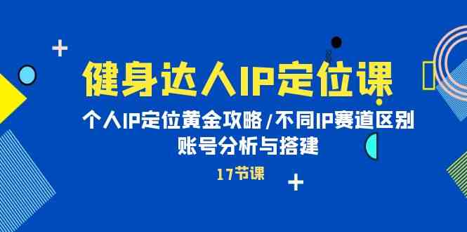 （10084期）健身达人IP定位课：个人IP定位黄金攻略/不同IP赛道区别/账号分析与搭建-飓风网创资源站