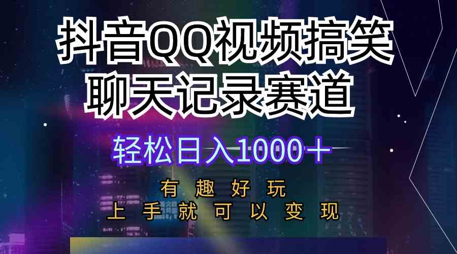 （10089期）抖音QQ视频搞笑聊天记录赛道 有趣好玩 新手上手就可以变现 轻松日入1000＋-飓风网创资源站