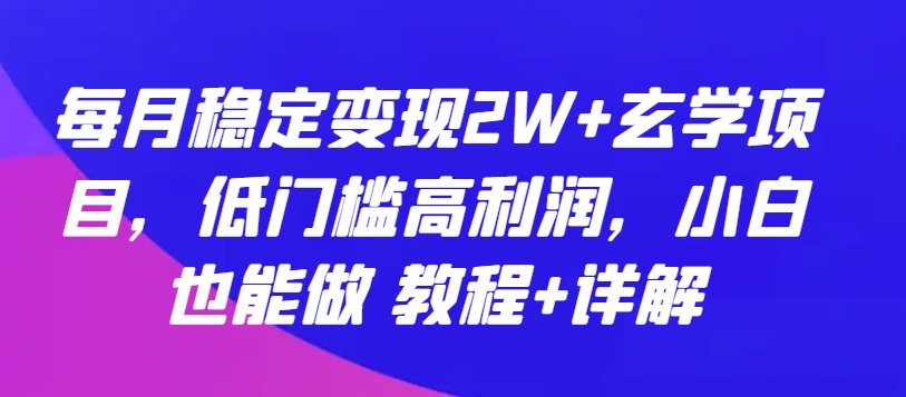 每月稳定变现2W+玄学项目，低门槛高利润，小白也能做 教程+详解-飓风网创资源站