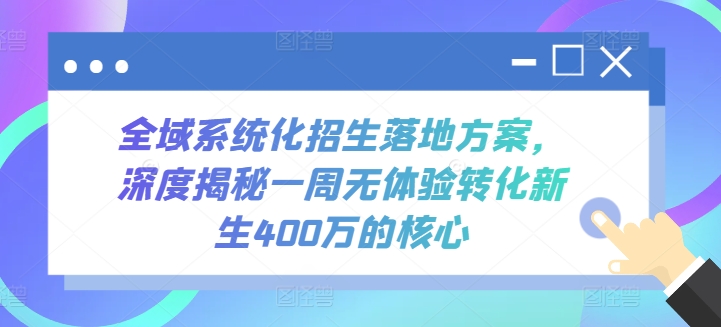 全域系统化招生落地方案，深度揭秘一周无体验转化新生400万的核心-飓风网创资源站