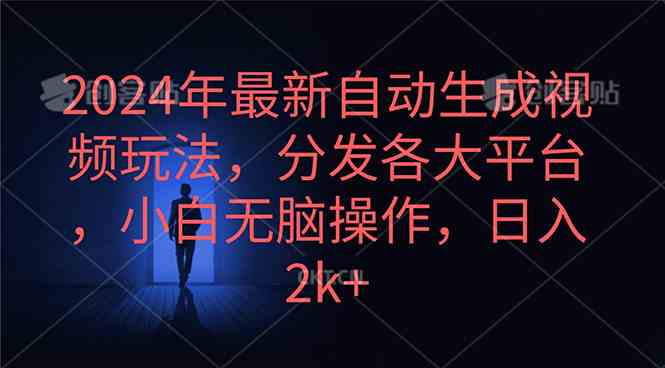 （10094期）2024年最新自动生成视频玩法，分发各大平台，小白无脑操作，日入2k+-飓风网创资源站