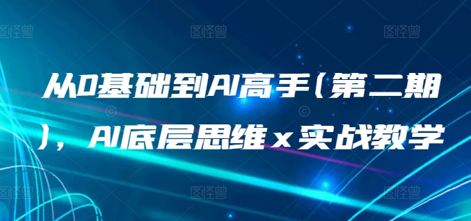 从0基础到AI高手(第二期)，AI底层思维 x 实战教学-飓风网创资源站