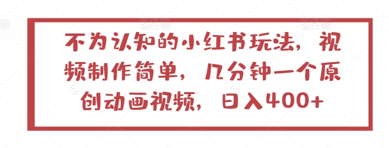 不为认知的小红书玩法，视频制作简单，几分钟一个原创动画视频，日入400+-飓风网创资源站