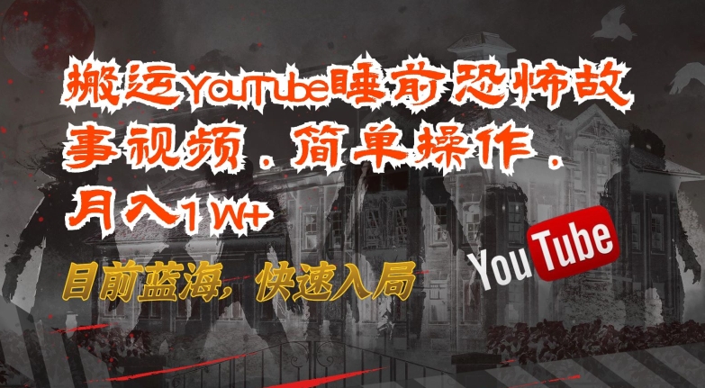 搬运YouTube睡前恐怖故事视频，简单操作，月入1W+，目前蓝海，快速入局-飓风网创资源站