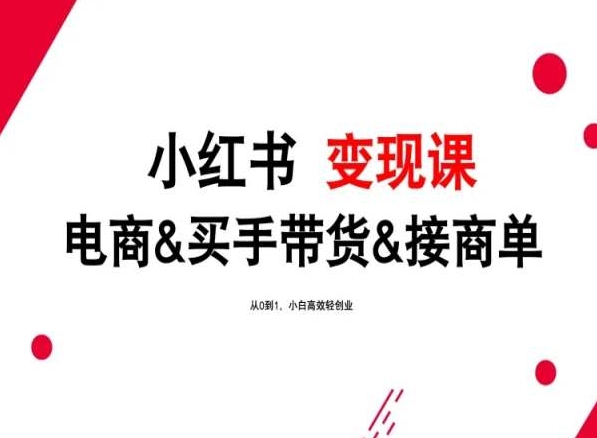 2024年最新小红书变现课，电商&买手带货&接商单，从0到1，小白高效轻创业-飓风网创资源站