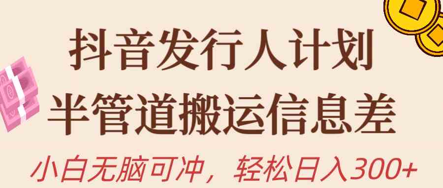 （10129期）抖音发行人计划，半管道搬运，日入300+，新手小白无脑冲-飓风网创资源站