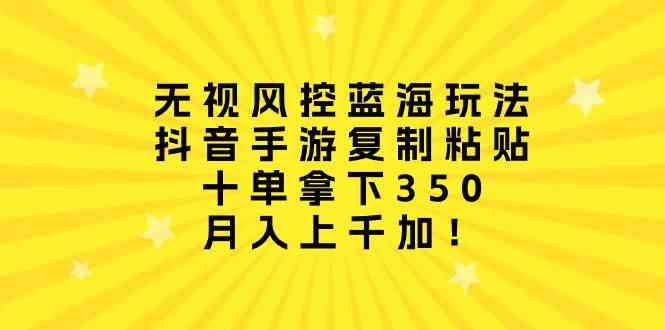 （10133期）无视风控蓝海玩法，抖音手游复制粘贴，十单拿下350，月入上千加！-飓风网创资源站