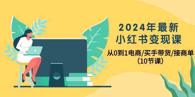 2024年最新小红书变现课，从0到1电商/买手带货/接商单（10节课）-飓风网创资源站