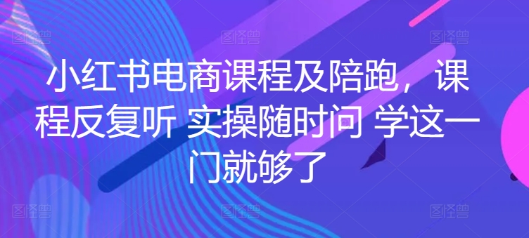 小红书电商课程及陪跑，课程反复听 实操随时问 学这一门就够了-飓风网创资源站