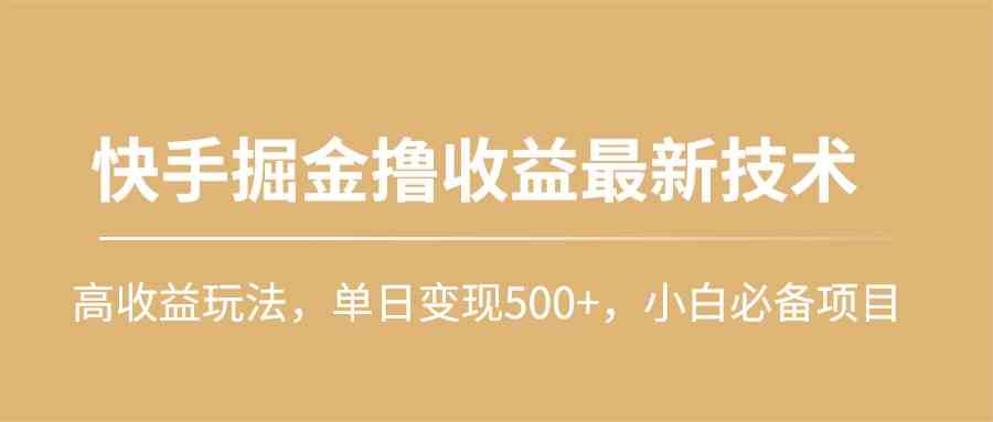 （10163期）快手掘金撸收益最新技术，高收益玩法，单日变现500+，小白必备项目-飓风网创资源站