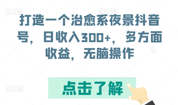 打造一个治愈系夜景抖音号，日收入300+，多方面收益，无脑操作-飓风网创资源站