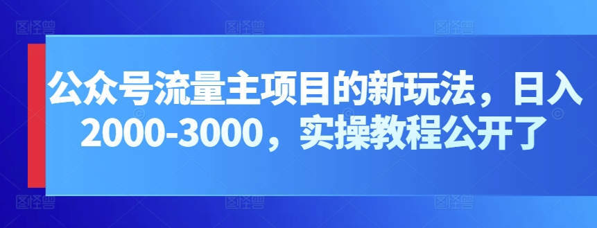 公众号流量主项目的新玩法，日入2000-3000，实操教程公开了-飓风网创资源站