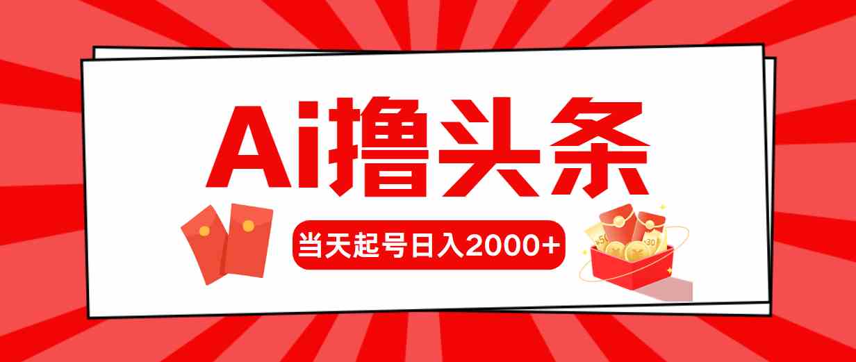 （10191期）Ai撸头条，当天起号，第二天见收益，日入2000+-飓风网创资源站