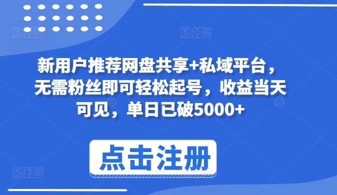 新用户推荐网盘共享+私域平台，无需粉丝即可轻松起号，收益当天可见，单日已破5000+-飓风网创资源站