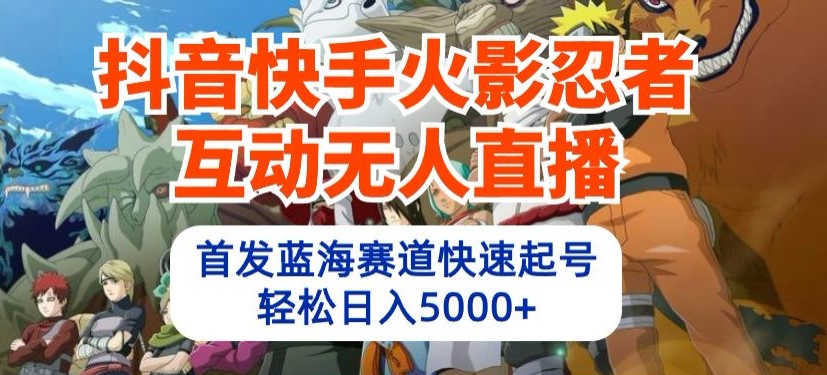 抖音快手火影忍者互动无人直播，首发蓝海赛道快速起号，轻松日入5000+-飓风网创资源站