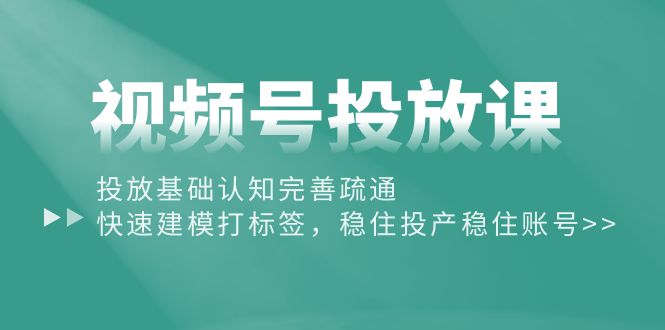 （10205期）视频号投放课：投放基础认知完善疏通，快速建模打标签，稳住投产稳住账号-飓风网创资源站