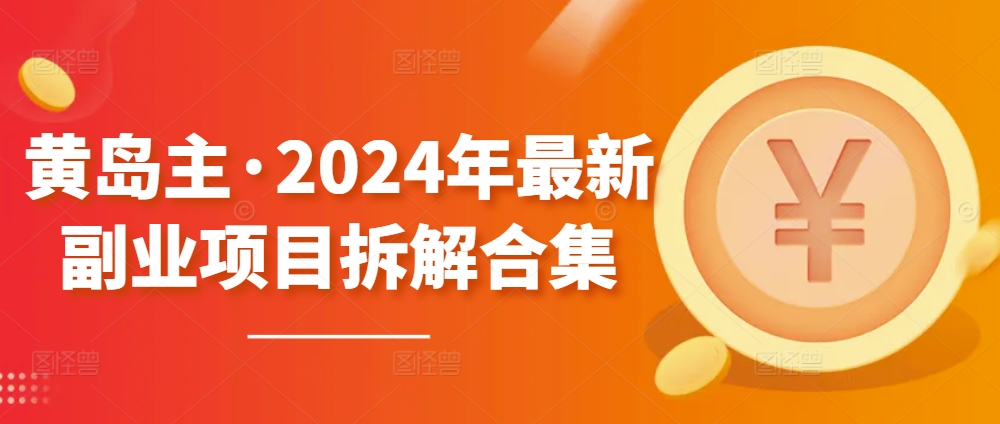 黄岛主·2024年最新副业项目拆解合集【无水印】-飓风网创资源站