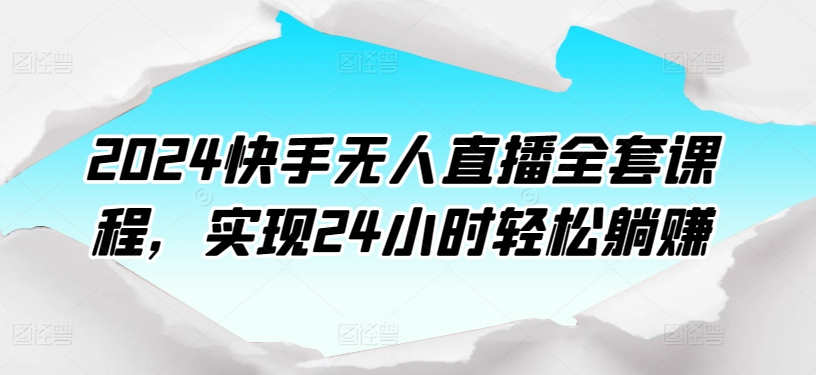 2024快手无人直播全套课程，实现24小时轻松躺赚-飓风网创资源站