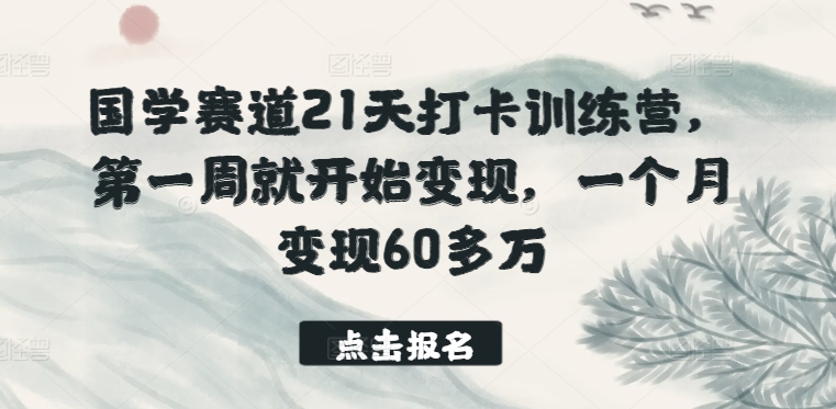 国学赛道21天打卡训练营，第一周就开始变现，一个月变现60多万-飓风网创资源站