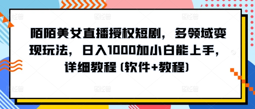 陌陌美女直播授权短剧，多领域变现玩法，日入1000加小白能上手，详细教程(软件+教程)-飓风网创资源站