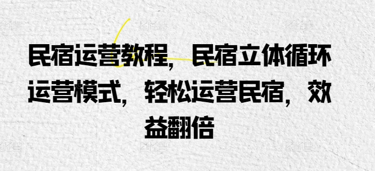 民宿运营教程，民宿立体循环运营模式，轻松运营民宿，效益翻倍-飓风网创资源站