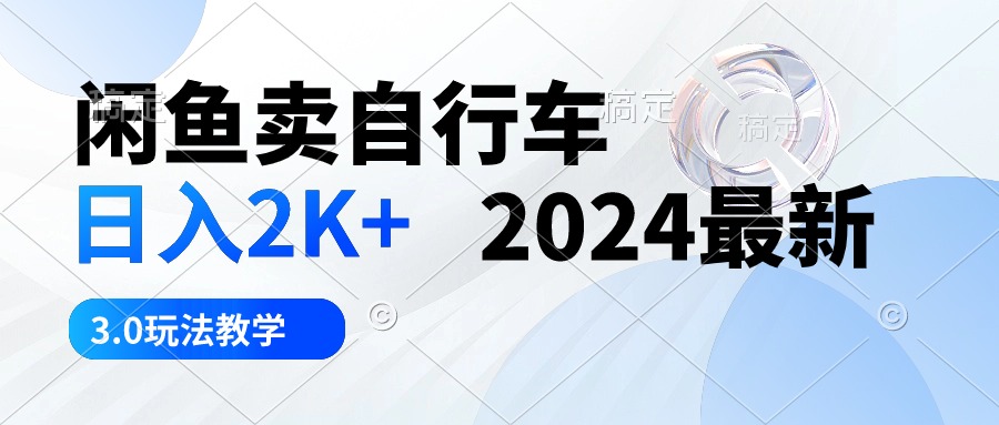 （10296期）闲鱼卖自行车 日入2K+ 2024最新 3.0玩法教学-飓风网创资源站