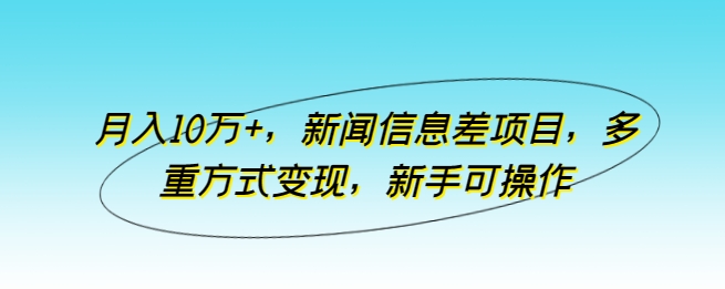 月入10万+，新闻信息差项目，多重方式变现，新手可操作-飓风网创资源站