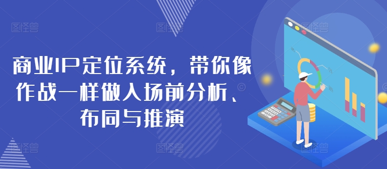 商业IP定位系统，带你像作战一样做入场前分析、布同与推演-飓风网创资源站