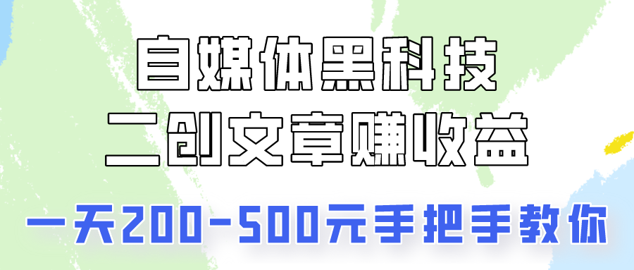 自媒体黑科技：二创文章做收益，一天200-500元，手把手教你！-飓风网创资源站