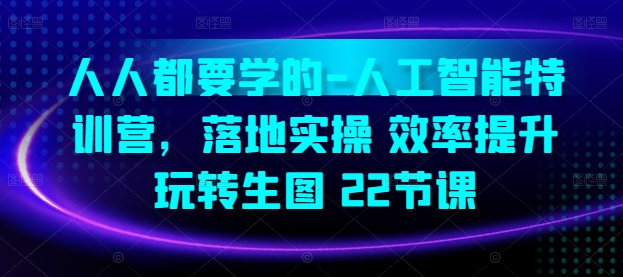 人人都要学的-人工智能特训营，落地实操 效率提升 玩转生图(22节课)-飓风网创资源站