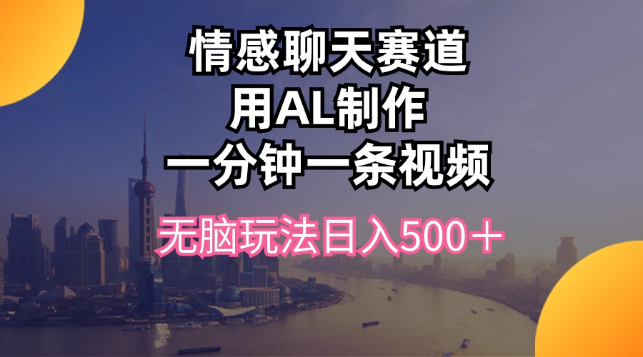 （10349期）情感聊天赛道用al制作一分钟一条视频无脑玩法日入500＋-飓风网创资源站