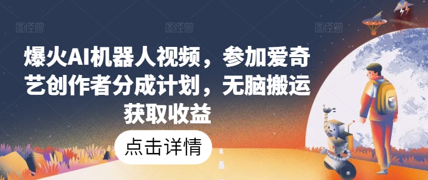 爆火AI机器人视频，参加爱奇艺创作者分成计划，无脑搬运获取收益-飓风网创资源站