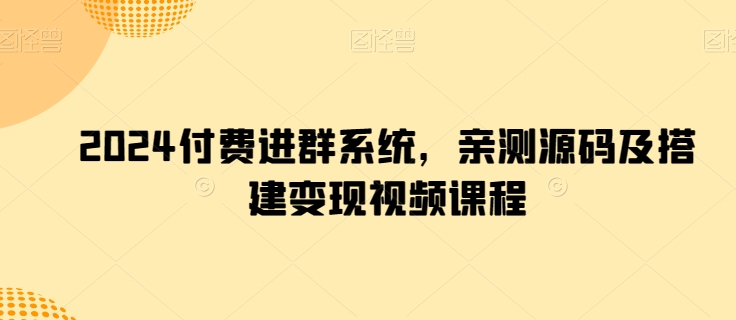 2024付费进群系统，亲测源码及搭建变现视频课程-飓风网创资源站