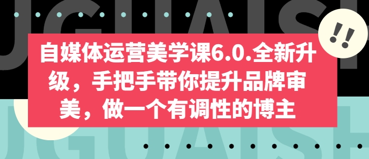 自媒体运营美学课6.0.全新升级，手把手带你提升品牌审美，做一个有调性的博主-飓风网创资源站