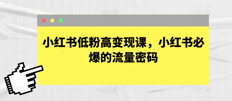 小红书低粉高变现课，小红书必爆的流量密码-飓风网创资源站