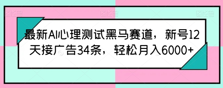 最新AI心理测试黑马赛道，新号12天接广告34条，轻松月入6000+-飓风网创资源站