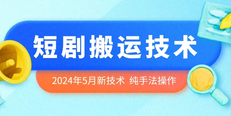 2024年5月最新的短剧搬运技术，纯手法技术操作-飓风网创资源站