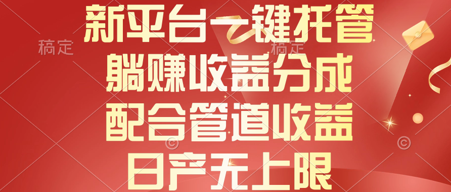 （10421期）新平台一键托管，躺赚收益分成，配合管道收益，日产无上限-飓风网创资源站