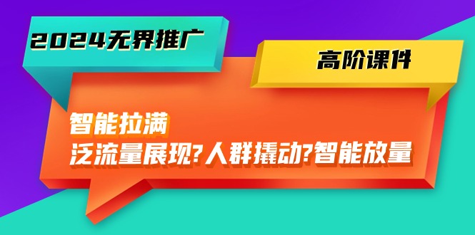 （10426期）2024无界推广 高阶课件，智能拉满，泛流量展现→人群撬动→智能放量-45节-飓风网创资源站