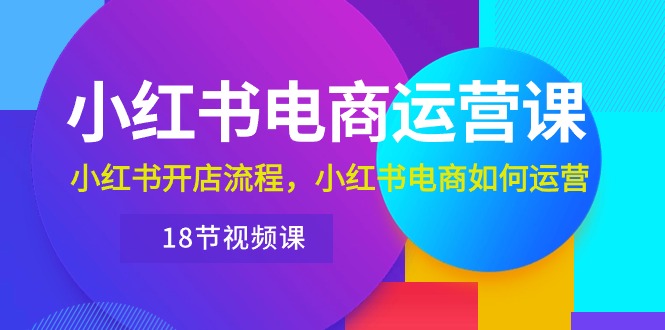 （10429期）小红书·电商运营课：小红书开店流程，小红书电商如何运营（18节视频课）-飓风网创资源站