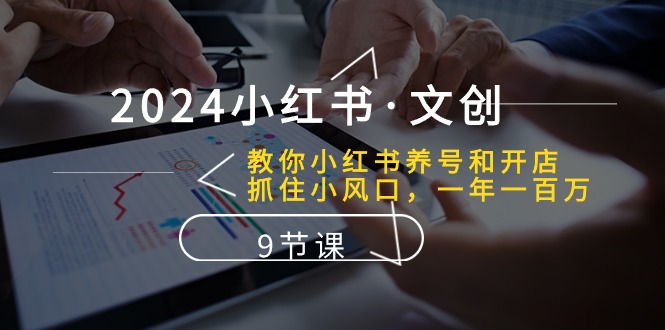 （10440期）2024小红书·文创：教你小红书养号和开店、抓住小风口 一年一百万 (9节课)-飓风网创资源站