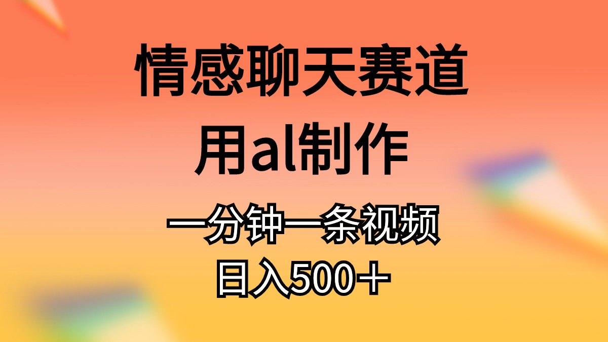 （10442期）情感聊天赛道用al制作一分钟一条视频日入500＋-飓风网创资源站