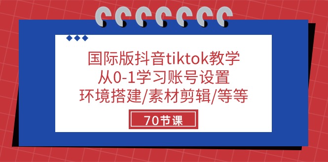 国际版抖音tiktok教学：从0-1学习账号设置/环境搭建/素材剪辑/等等/70节-飓风网创资源站