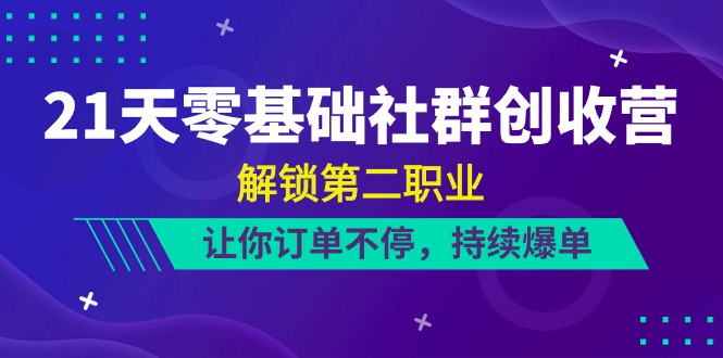 21天零基础社群创收营，解锁第二职业，让你订单不停，持续爆单（22节）-飓风网创资源站