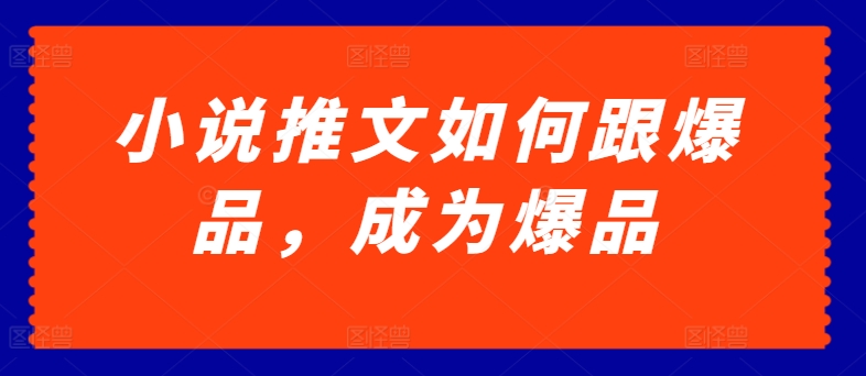 小说推文如何跟爆品，成为爆品-飓风网创资源站