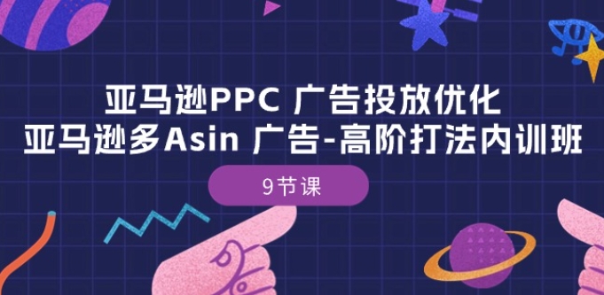 亚马逊PPC 广告投放优化：亚马逊多Asin 广告-高阶打法内训班-9节课-飓风网创资源站